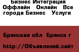 Бизнес Интеграция Оффлайн  Онлайн - Все города Бизнес » Услуги   . Брянская обл.,Брянск г.